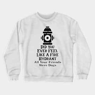 Did You Ever Feel Like A Fire Hydrant Crewneck Sweatshirt